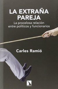 LA EXTRAÑA PAREJA. LA PROCELOSA RELACIÓN ENTRE POLÍTICOS Y FUNCIONARIOS