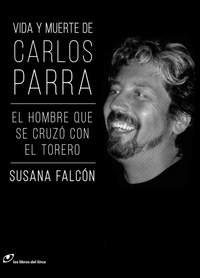 VIDA Y MUERTE DE CARLOS PARRA. EL HOMBRE QUE SE CRUZÓ CON EL TORERO