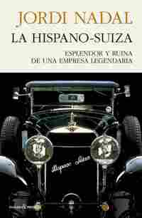 LA HISPANO-SUIZA. ESPLENDOR Y RUINA DE UNA EMPRESA LEGENDARIA