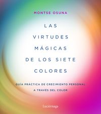 LAS VIRTUDES MÁGICAS DE LOS SIETE COLORES. GUÍA PRÁCTICA DE CRECIMIENTO PERSONAL