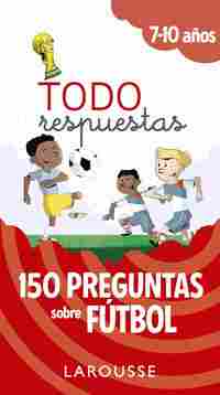 150 PREGUNTAS SOBRE FÚTBOL. 7-10 AÑOS. TODO RESPUESTAS