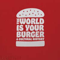 THE WORLD IS YOUR BURGER,  A CULTURAL HISTORY
