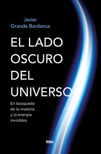 EL LADO OSCURO DEL UNIVERSO. EN BÚSQUEDA DE LA MATERIA Y LA ENERGÍA INVISIBLE