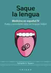 SAQUE LA LENGUA. MEDICINA EN ESPAÑOL IV. DUDAS Y CURIOSIDADES VARIAS DEL LENGUAJE MÉDICO