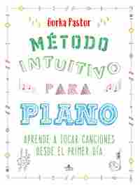 METODO INTUITIVO PARA PIANO. APRENDE A TOCAR CANCIONES DESDE EL PRIMER DIA