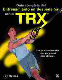 GUÍA COMPLETA DEL ENTRENAMIENTO EN SUSPENSIÓN CON EL TRX. LOS MEJORES EJERCICOS Y LOS PROGRAMAS MÁS