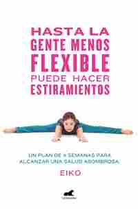 HASTA LA GENTE MENOS FLEXIBLE PUEDE HACER ESTIRAMIENTOS. UN PLAN DE 4 SEMANAS PARA ALCANZAR UNA SALU