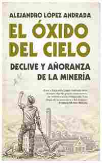 EL ÓXIDO DEL CIELO. DECLIVE Y AÑORANZA DE LA MINERIA