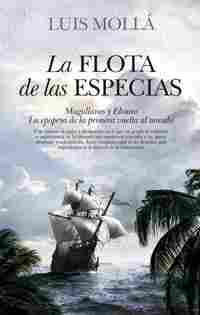 LA FLOTA DE LAS ESPECIAS. MAGALLANES Y ELCANO. LA EPOPEYA DE LA PRIMERA VUELTA AL MUNDO