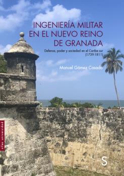 INGENIERÍA MILITAR EN EL NUEVO REINO DE GRANADA. DEFENSA, PODER Y SOCIEDAD EN CARIBE SUR (1739-1811)