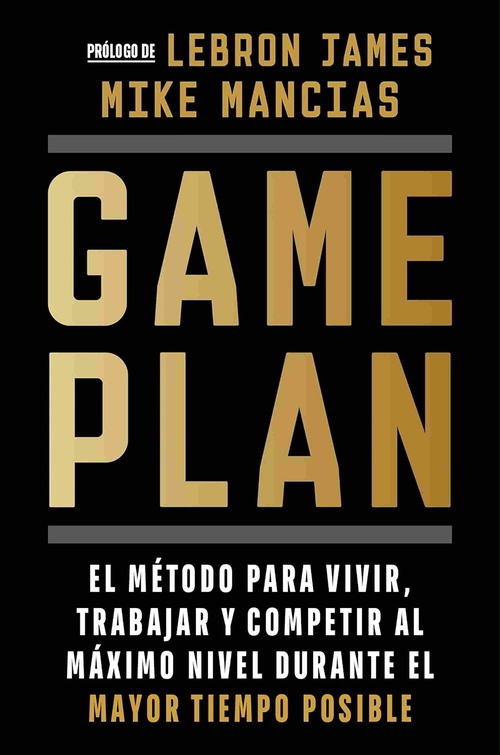 GAME PLAN. EL MÉTODO PARA VIVIR, TRABAJAR Y COMPETIR AL MÁXIMO NIVEL DURANTE MAYOR TIEMPO