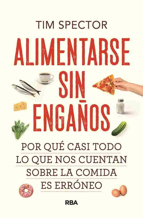 ALIMENTARSE SIN ENGAÑOS. POR QUÉ CASI TODO LO QUE NOS CUENTAN SOBRE LA COMIDA ES ERRÓNEO