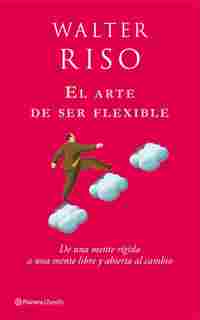 EL ARTE DE SER FLEXIBLE: DE UNA MENTE RIGIDA A UNA MENTE LIBRE Y ABIERRA AL CAMBIO