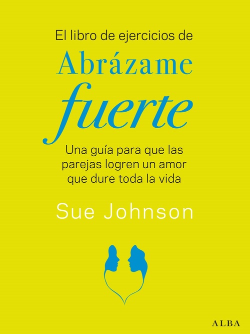 EL LIBRO DE EJERCICIOS DE ABRÁZAME FUERTE. UNA GUÍA PARA QUE LAS PAREJAS LOGREN UN AMOR QUE DURE TOD