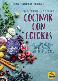 COCINAR CON COLORES. 120 RECETAS VEGANAS, SANAS Y SABROSAS PARA LAS 4 ESTACIONES
