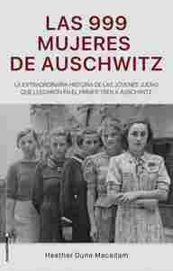 LAS 999 MUJERES DE AUSCHWITZ. LA EXTRAORDINARIA HISTORIA JÓVENES JUDÍAS LLEGARON EN TREN AUSCHWITZ