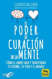 EL PODER DE CURACION DE LA MENTE. COMO EL AMOR SANA Y TRANSFORMA TU CEREBRO, TU VIDA Y EL MUNDO