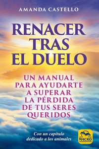RENACER TRAS EL DUELO. UN MANUAL PARA AYUDARTE A SUPERAR LA PÉRDIDA DE TUS SERES QUERIDOS