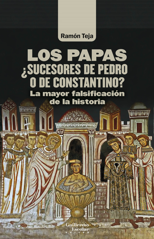 LOS PAPAS. ¿SUCESORES DE PEDRO O DE CONSTANTINO? LA MAYOR FALSIFICACIÓN DE LA HISTORIA