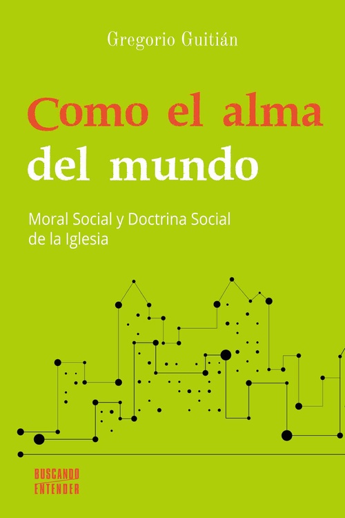 COMO EL ALMA DEL MUNDO. MORAL SOCIAL Y DOCTRINA SOCIAL DE LA IGLESIA