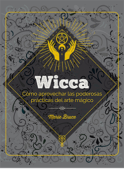 WICCA. CÓMO APROVECHAR LAS PODEROSAS PRÁCTICAS DEL ARTE MÁGICO