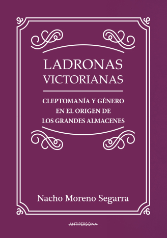 LADRONAS VICTORIANAS. CLEPTOMANÍA Y GÉNERO EN EL ORIGEN DE LOS GRANDES ALMACENES