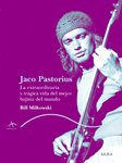JACO PASTORIUS. LA EXTRAORDINARIA Y TRAGICA HISTORIA DEL MEJOR BAJISTA
