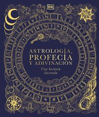 ASTROLOGÍA, PROFECÍA Y ADIVINACIÓN. UNA HISTORIA ILUSTRADA