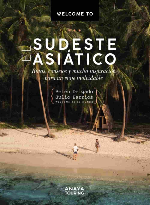 WELCOME TO . EL SUDESTE ASIÁTICO. RUTAS, CONSEJOS Y MUCHA INSPIRACIÓN PARA UN VIAJE INOLVIDABLE