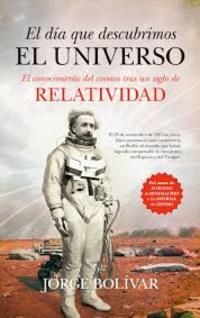 DÍA QUE DESCUBRIMOS EL UNIVERSO. EL CONOCIMIENTO DEL COSMOS TRAS UN SIGLO DE RELATIVIDAD