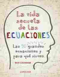 LA VIDA SECRETA DE LAS ECUACIONES. LAS 50 GRANDES ECUACIONES Y PARA QUÉ SIRVEN