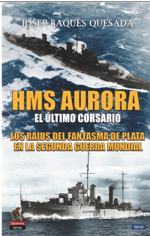 HMS AURORA. EL ULTIMO CORSARIO. LOS RAIDS DEL FANTASMA DE PLATA EN LA SEGUNDA GUERRA MUNDIAL