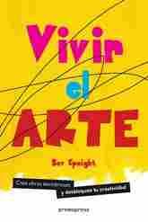 VIVIR EL ARTE. CREA OBRAS ASOMBROSAS Y DESBLOQUEA TU CREATIVIDAD