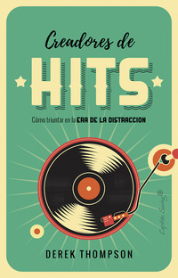 CREADORES DE HITS. CÓMO TRIUNFAR EN LA ERA DE LA DISTRACCIÓN