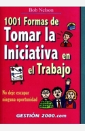 1001 FORMAS DE TOMAR LA INICIATIVA EN EL TRABAJO NO DEJE ESCAPAR NINGU