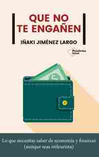 QUE NO TE ENGAÑEN. LO QUE NECESITAS SABER DE ECONOMÍA Y FINANZAS (AUNQUE SEAS MILEURISTA)