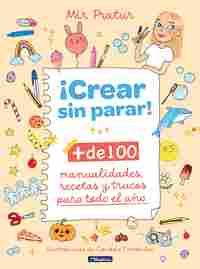 ¡CREAR SIN PARAR! + DE 100 MANUALIDADES, RECETAS Y TRUCOS PARA TODO EL AÑO