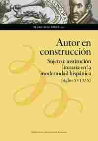 AUTOR EN CONSTRUCCIÓN. SUJETO E INSTITUCION LITERARIA EN LA MODERNIDAD HISPANICA