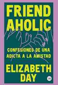 FRIENDAHOLIC. CONFESIONES DE UNA ADICTA A LA AMISTAD