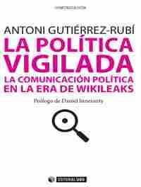 LA POLÍTICA VIGILADA. LA COMUNICACION POLITICA EN LA ERA DE WIKILEAKS