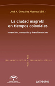 LA CIUDAD MAGREBI EN TIEMPOS COLONIALES. INVENCIÓN, CONQUISTA Y TRANSF