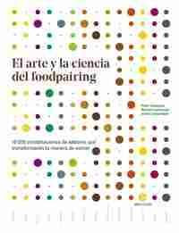 EL ARTE Y CIENCIA DEL FOODPAIRING. 10000 COMBINACIONES DE SABORES QUE TRANSFORMARÁN TU MANERA DE COM