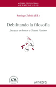 DEBILITANDO LA FILOSOFIA. ENSAYOS EN HONOR A GIANNI VATTIMO