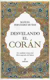 DESVELANDO EL CORÁN. UN ANÁLISIS CRÍTICO DEL LIBRO SAGRADO DEL ISLAM