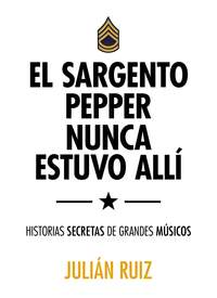EL SARGENTO PEPPERS NUNCA ESTUVO ALLÍ. HISTORIAS SECRETAS DE GRANDES MÚSICOS