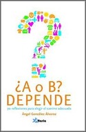 ¿ A O B ? DEPENDE. 70 REFLEXIONES PARA ELEGIR EL CAMINO ADECUADO