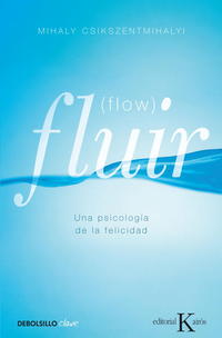 FLUIR (FLOW). UNA PSICOLOGIA DE LA FELICIDAD