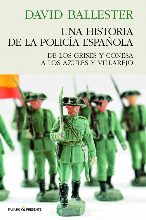 UNA HISTORIA DE LA POLICIA ESPAÑOLA. DE LOS GRISES Y CONESA A LOS AZULES Y VILLAREJO