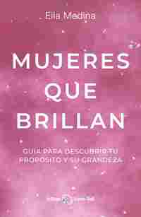 MUJERES QUE BRILLAN. GUÍA PARA DESCUBRIR TU PROPÓSITO Y SU GRANDEZA