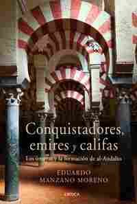 CONQUISTADORES, EMIRES Y CALIFAS. LOS OMEYAS Y LA FORMACION DE AL-ANDALUS